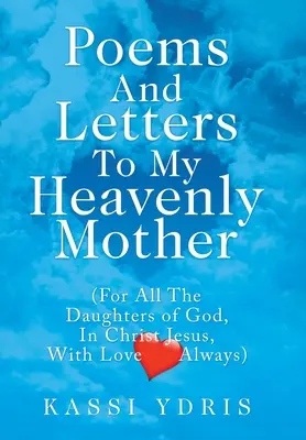 Poemas y Cartas a Mi Madre Celestial: (Para Todas las Hijas de Dios, en Cristo Jesús, con Amor Siempre) - Poems and Letters to My Heavenly Mother: (For All the Daughters of God, in Christ Jesus, with Love Always)