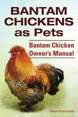 Gallinas Bantam. Las gallinas bantam como mascotas. Manual del propietario de gallinas bantam. - Bantam Chickens. Bantam Chickens as Pets. Bantam Chicken Owner's Manual