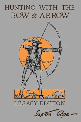 La caza con arco y flecha - Legacy Edition: El manual clásico para fabricar y utilizar equipo de tiro con arco para puntería y caza - Hunting With The Bow And Arrow - Legacy Edition: The Classic Manual For Making And Using Archery Equipment For Marksmanship And Hunting