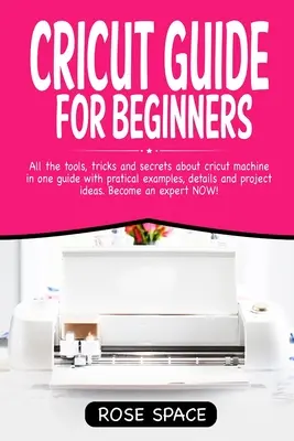 Guía Cricut Para Principiantes: Todas Las Herramientas, Trucos Y Secretos De La Máquina Cricut En Una Sola Guía Con Ejemplos Prácticos, Detalles E Ideas De Proyectos. - Cricut Guide For Beginners: All The Tools, Tricks And Secrets About Cricut Machine In One Guide With Pratical Examples, Details And Project Ideas.