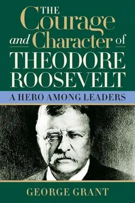 El valor y el carácter de Theodore Roosevelt - The Courage and Character of Theodore Roosevelt