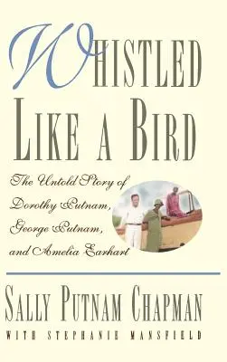 Whistled Like a Bird: La historia no contada de Dorothy Putnam, George Putnam y Amelia Earhart - Whistled Like a Bird: The Untold Story of Dorothy Putnam, George Putnam, and Amelia Earhart