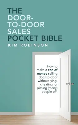 La Biblia de bolsillo de las ventas puerta a puerta: Cómo ganar mucho dinero vendiendo puerta a puerta sin mentir, engañar ni enfadar a (mucha) gente. - The Door-To-Door Sales Pocket Bible: How to Make a Ton of Money Selling Door-To-Door Without Lying, Cheating, or Pissing (Many) People Off.