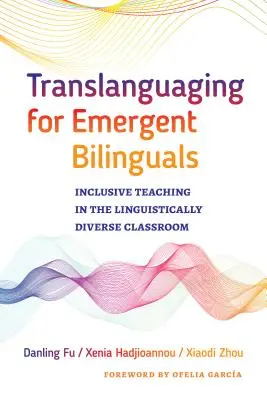 Translanguaging for Emergent Bilinguals: La enseñanza inclusiva en el aula lingüísticamente diversa - Translanguaging for Emergent Bilinguals: Inclusive Teaching in the Linguistically Diverse Classroom