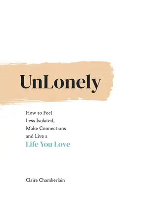 Unlonely: How to Feel Less Isolated, Make Connections and Live a Life You Love (Solitario: Cómo sentirse menos aislado, establecer vínculos y vivir una vida que le guste) - Unlonely: How to Feel Less Isolated, Make Connections and Live a Life You Love