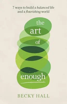 El arte de lo suficiente: 7 maneras de construir una vida equilibrada y un mundo próspero - The Art of Enough: 7 Ways to Build a Balanced Life and a Flourishing World