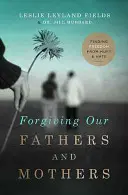 Perdonar a nuestros padres y madres: Cómo liberarse del dolor y del odio - Forgiving Our Fathers and Mothers: Finding Freedom from Hurt and Hate