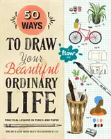 50 maneras de dibujar tu hermosa vida ordinaria: Lecciones prácticas en lápiz y papel - 50 Ways to Draw Your Beautiful, Ordinary Life: Practical Lessons in Pencil and Paper