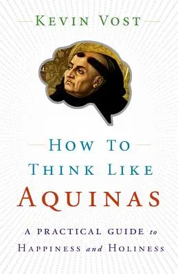 Cómo pensar como Aquino: El camino seguro para perfeccionar sus facultades mentales - How to Think Like Aquinas: The Sure Way to Perfect Your Mental Powers