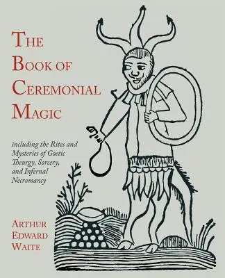 El Libro de la Magia Ceremonial: Incluyendo los Ritos y Misterios de la Teurgia Goética, la Hechicería y la Nigromancia Infernal - The Book of Ceremonial Magic: Including the Rites and Mysteries of Goetic Theurgy, Sorcery, and Infernal Necromancy