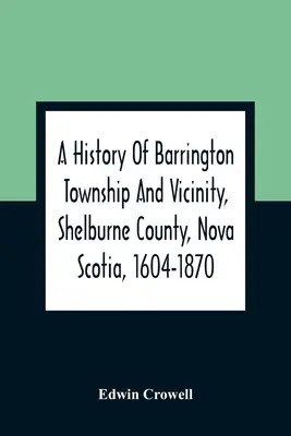 Historia del municipio de Barrington y sus alrededores, condado de Shelburne, Nueva Escocia, 1604-1870; con un apéndice biográfico y genealógico - A History Of Barrington Township And Vicinity, Shelburne County, Nova Scotia, 1604-1870; With A Biographical And Genealogical Appendix