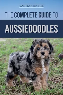 La guía completa de los Aussiedoodles: Cómo encontrar, cuidar, adiestrar, alimentar, socializar y amar a su nuevo Aussidoodle - The Complete Guide to Aussiedoodles: Finding, Caring For, Training, Feeding, Socializing, and Loving Your New Aussidoodle