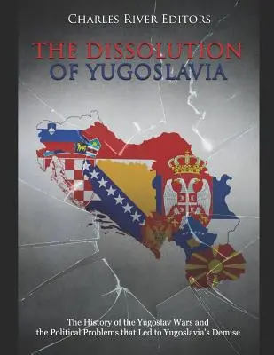 La disolución de Yugoslavia: La historia de las guerras yugoslavas y los problemas políticos que condujeron a la desaparición de Yugoslavia - The Dissolution of Yugoslavia: The History of the Yugoslav Wars and the Political Problems That Led to Yugoslavia's Demise