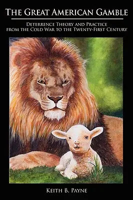 La gran apuesta americana: Teoría y práctica de la disuasión desde la Guerra Fría hasta el siglo XXI - Great American Gamble: Deterrence Theory and Practice from the Cold War to the Twenty-First Century