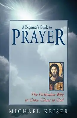 Guía de la oración para principiantes: La manera ortodoxa de acercarse a Dios - A Beginner's Guide to Prayer: The Orthodox Way to Draw Closer to God