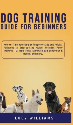 Guía de adiestramiento canino para principiantes: Cómo Adiestrar a su Perro o Cachorro para Niños y Adultos, Siguiendo una Guía Paso a Paso: Incluye adiestramiento para ir al baño, 101 perros - Dog Training Guide for Beginners: How to Train Your Dog or Puppy for Kids and Adults, Following a Step-by-Step Guide: Includes Potty Training, 101 Dog