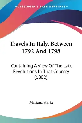 Viajes por Italia entre 1792 y 1798: Contiene una visión de las últimas revoluciones en ese país (1802) - Travels In Italy, Between 1792 And 1798: Containing A View Of The Late Revolutions In That Country (1802)