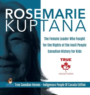 Rosemarie Kuptana - La mujer líder que luchó por los derechos del pueblo inuit - Historia de Canadá para niños - Héroes canadienses - Edición para niños - Rosemarie Kuptana - The Female Leader Who Fought for the Rights of the Inuit People - Canadian History for Kids - True Canadian Heroes - Indigenous Pe