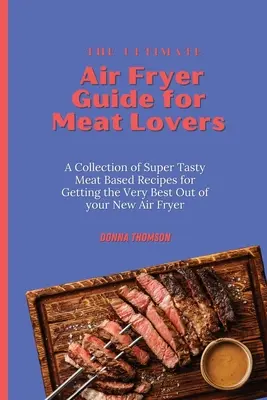 La Guía Definitiva de la Freidora de Aire para los Amantes de la Carne: Una colección de recetas súper sabrosas a base de carne para sacar el máximo partido a su nueva freidora de aire - The Ultimate Air Fryer Guide for Meat Lovers: A Collection of Super Tasty Meat Based Recipes for Getting the Very Best Out of your New Air Fryer