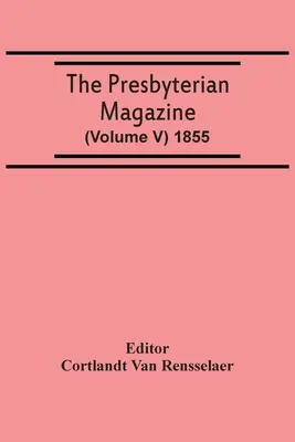 The Presbyterian Magazine (Volumen V) 1855 - The Presbyterian Magazine (Volume V) 1855