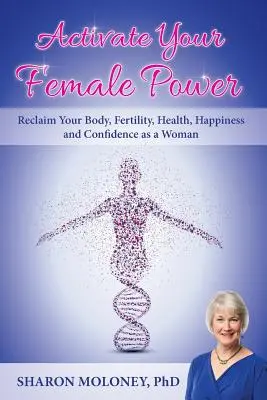 Activa tu poder femenino: Recupera tu cuerpo, fertilidad, salud, felicidad y confianza como mujer - Activate Your Female Power: Reclaim Your Body, Fertility, Health, Happiness and Confidence as a Woman