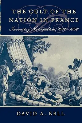 El culto a la nación en Francia: La invención del nacionalismo, 1680-1800 - Cult of the Nation in France: Inventing Nationalism, 1680-1800