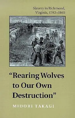 Criar lobos para nuestra propia destrucción: La esclavitud en Richmond, Virginia, 1782-1865 - Rearing Wolves to Our Own Destruction: Slavery in Richmond, Virginia, 1782-1865
