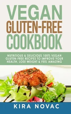 Libro de cocina vegana sin gluten: Recetas nutritivas y deliciosas, 100% veganas + sin gluten para mejorar tu salud, perder peso y sentirte increíble - Vegan Gluten Free Cookbook: Nutritious and Delicious, 100% Vegan + Gluten Free Recipes to Improve Your Health, Lose Weight, and Feel Amazing