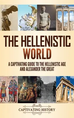 El mundo helenístico: Una guía cautivadora de la época helenística y Alejandro Magno - The Hellenistic World: A Captivating Guide to the Hellenistic Age and Alexander the Great