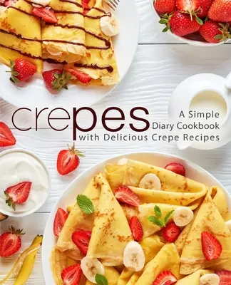 Crepes: Un Sencillo Libro de Cocina con Deliciosas Recetas de Crepes (2ª Edición) - Crepes: A Simple Diary Cookbook with Delicious Crepe Recipes (2nd Edition)