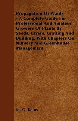 Propagación de plantas - Guía completa para cultivadores profesionales y aficionados de plantas por semillas, acodos, injertos y brotes, con capítulos sobre las enfermeras - Propagation Of Plants - A Complete Guide For Professional And Amateur Growers Of Plants By Seeds, Layers, Grafting And Budding, With Chapters On Nurse