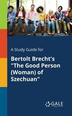 A Study Guide for La buena persona (mujer) de Szechuan, de Bertolt Brecht - A Study Guide for Bertolt Brecht's The Good Person (Woman) of Szechuan