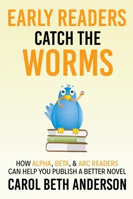 Los primeros lectores atrapan a los gusanos: Cómo los lectores Alfa, Beta y ARC pueden ayudarle a publicar una novela mejor - Early Readers Catch the Worms: How Alpha, Beta, & ARC Readers Can Help You Publish a Better Novel