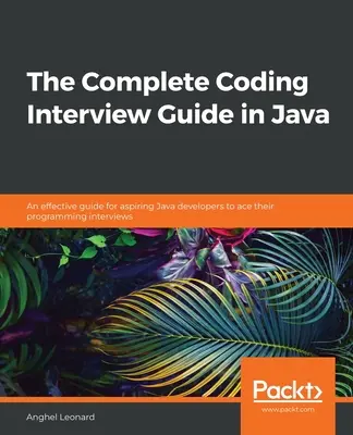 The Complete Coding Interview Guide in Java: Una guía eficaz para que los aspirantes a desarrolladores Java superen sus entrevistas de programación - The Complete Coding Interview Guide in Java: An effective guide for aspiring Java developers to ace their programming interviews