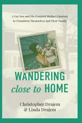 Deambulando cerca de casa: El viaje de un hijo gay y su madre feminista para transformarse a sí mismos y a su familia - Wandering Close to Home: A Gay Son and His Feminist Mother's Journey to Transform Themselves and Their Family