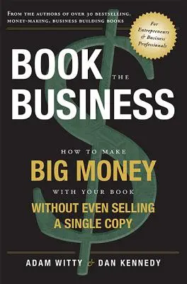 Book the Business: Cómo ganar mucho dinero con su libro sin vender ni un solo ejemplar - Book the Business: How to Make Big Money with Your Book Without Even Selling a Single Copy