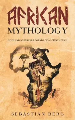 Mitología africana: Dioses y leyendas míticas de la antigua África - African Mythology: Gods and Mythical Legends of Ancient Africa