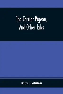 La paloma mensajera y otros cuentos: Ilustrando las recompensas de la virtud y el castigo del vicio - The Carrier Pigeon, And Other Tales: Illustrating The Rewards Of Virtue And The Punishment Of Vice