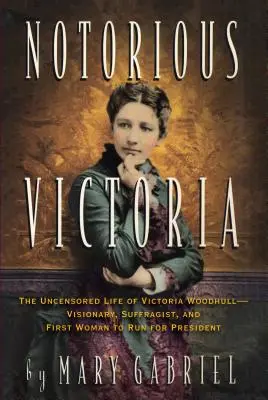 Notorious Victoria: The Uncensored Life of Victoria Woodhull - Visionary, Suffragist, and First Woman to Run for President (Victoria Woodhull, visionaria, sufragista y primera mujer candidata a la presidencia) - Notorious Victoria: The Uncensored Life of Victoria Woodhull - Visionary, Suffragist, and First Woman to Run for President