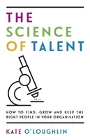 La ciencia del talento: cómo encontrar, hacer crecer y mantener a las personas adecuadas en su organización - The Science of Talent: How to find, grow and keep the right people in your organisation