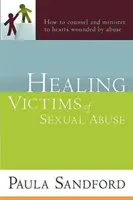 Sanando Víctimas de Abuso Sexual: Cómo Aconsejar y Ministrar a Corazones Heridos por el Abuso - Healing Victims of Sexual Abuse: How to Counsel and Minister to Hearts Wounded by Abuse