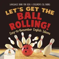¡Let's Get the Ball Rolling! Frases hechas en inglés fáciles de recordar - Libro de idiomas para niños - Libros ESL para niños - Let's Get the Ball Rolling! Easy-to-Remember English Idioms - Language Book for Kids - Children's ESL Books