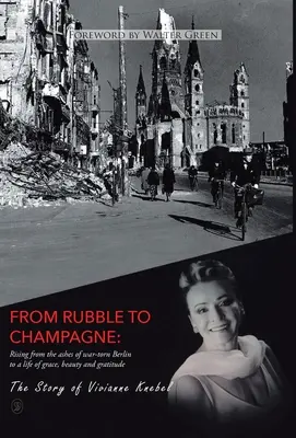 De los escombros al champán: Resurgir de las cenizas de un Berlín devastado por la guerra a una vida de gracia, belleza y gratitud - From Rubble To Champagne: Rising from the ashes of war-torn Berlin to a life of grace, beauty and gratitude