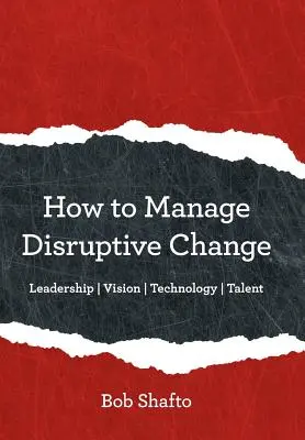 Cómo gestionar el cambio disruptivo: Adaptabilidad Liderazgo Visión Tecnología Talento - How to Manage Disruptive Change: Adaptability Leadership Vision Technology Talent