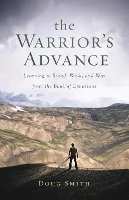 El avance del guerrero: Aprender a estar de pie, a caminar y a guerrear a partir del Libro de los Efesios - The Warrior's Advance: Learning to Stand, Walk, and War from the Book of Ephesians