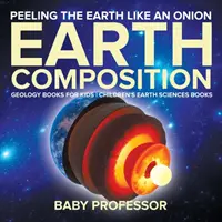 Pelando La Tierra Como Una Cebolla: Composición de la Tierra - Libros de Geología para niños - Libros infantiles de Ciencias de la Tierra - Peeling The Earth Like An Onion: Earth Composition - Geology Books for Kids - Children's Earth Sciences Books