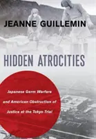 Atrocidades ocultas: La guerra bacteriológica japonesa y la obstrucción de la justicia estadounidense en el juicio de Tokio - Hidden Atrocities: Japanese Germ Warfare and American Obstruction of Justice at the Tokyo Trial