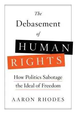 El envilecimiento de los derechos humanos: Cómo la política sabotea el ideal de libertad - The Debasement of Human Rights: How Politics Sabotage the Ideal of Freedom