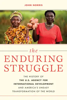 La lucha perdurable: La historia de la Agencia de Estados Unidos para el Desarrollo Internacional y la incómoda transformación del mundo por Estados Unidos - The Enduring Struggle: The History of the U.S. Agency for International Development and America's Uneasy Transformation of the World