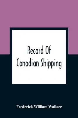 Registro de la navegación canadiense: A List Of Square-Rigged Vessels, Mainly 500 Tons and Over, Built In The Eastern Provinces Of British North America Fro - Record Of Canadian Shipping: A List Of Square-Rigged Vessels, Mainly 500 Tons And Over, Built In The Eastern Provinces Of British North America Fro